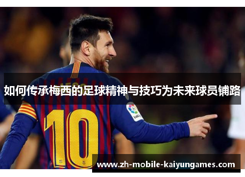 如何传承梅西的足球精神与技巧为未来球员铺路