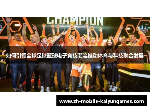如何引领全球足球篮球电子竞技潮流推动体育与科技融合发展