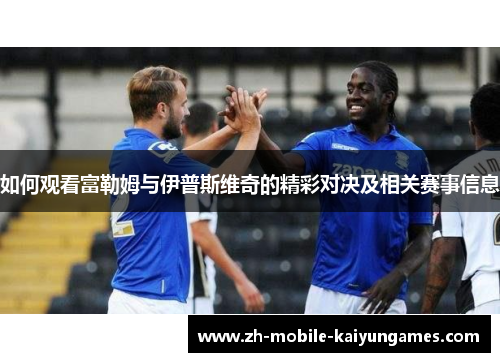 如何观看富勒姆与伊普斯维奇的精彩对决及相关赛事信息
