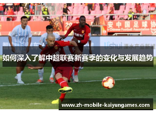 如何深入了解中超联赛新赛季的变化与发展趋势