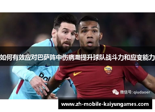 如何有效应对巴萨阵中伤病潮提升球队战斗力和应变能力 如何有效应对巴萨阵中伤病潮提升球队战斗力和应变能力