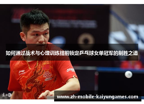 如何通过战术与心理训练提前锁定乒乓球女单冠军的制胜之道 如何通过战术与心理训练提前锁定乒乓球女单冠军的制胜之道