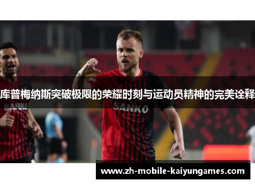 库普梅纳斯突破极限的荣耀时刻与运动员精神的完美诠释