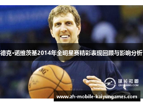 德克·诺维茨基2014年全明星赛精彩表现回顾与影响分析