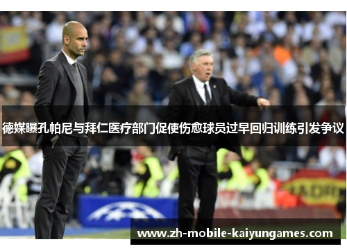 德媒曝孔帕尼与拜仁医疗部门促使伤愈球员过早回归训练引发争议