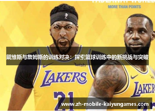 戴维斯与詹姆斯的训练对决：探索篮球训练中的新挑战与突破