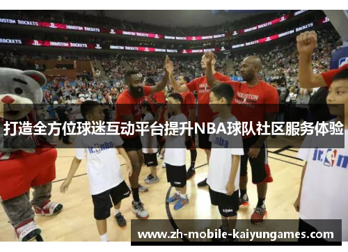 打造全方位球迷互动平台提升NBA球队社区服务体验