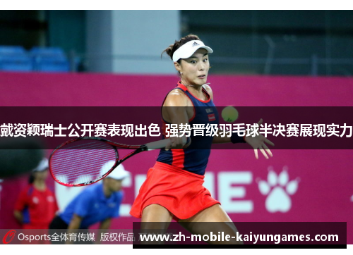 戴资颖瑞士公开赛表现出色 强势晋级羽毛球半决赛展现实力