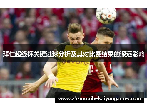 拜仁超级杯关键进球分析及其对比赛结果的深远影响