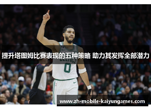 提升塔图姆比赛表现的五种策略 助力其发挥全部潜力