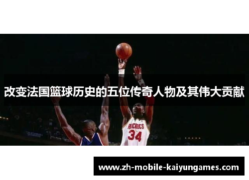 改变法国篮球历史的五位传奇人物及其伟大贡献