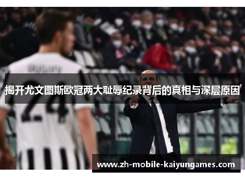 揭开尤文图斯欧冠两大耻辱纪录背后的真相与深层原因