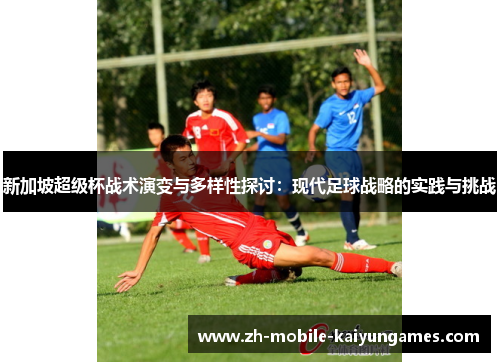 新加坡超级杯战术演变与多样性探讨：现代足球战略的实践与挑战