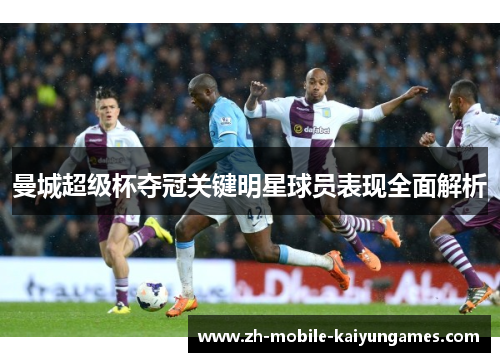 曼城超级杯夺冠关键明星球员表现全面解析