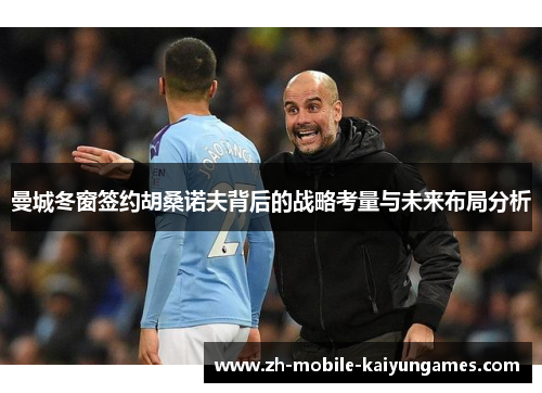 曼城冬窗签约胡桑诺夫背后的战略考量与未来布局分析