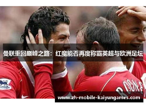 曼联重回巅峰之路：红魔能否再度称霸英超与欧洲足坛