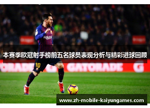 本赛季欧冠射手榜前五名球员表现分析与精彩进球回顾