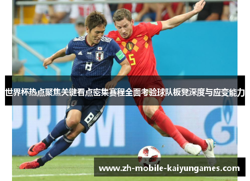 世界杯热点聚焦关键看点密集赛程全面考验球队板凳深度与应变能力