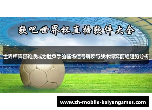 世界杯阵容轮换成为胜负手的临场信号解读与战术博弈前瞻趋势分析 世界杯阵容轮换成为胜负手的临场信号解读与战术博弈前瞻趋势分析
