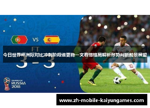 今日世界杯洲际对比冲刺阶段谁更稳一文看懂格局解析形势判断前景展望