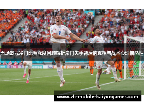 五场欧冠冷门比赛深度回顾解析豪门失手背后的真相与战术心理偶然性