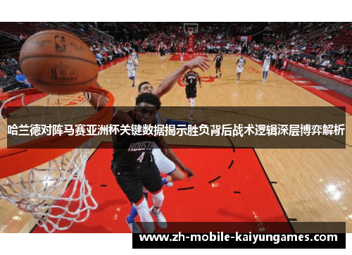 哈兰德对阵马赛亚洲杯关键数据揭示胜负背后战术逻辑深层博弈解析