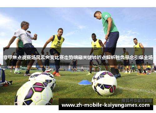意甲焦点战赛场风云突变比赛走势暗藏关键转折点解析胜负悬念引爆全场