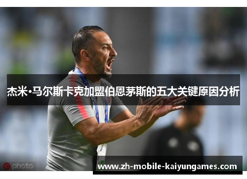 杰米·马尔斯卡克加盟伯恩茅斯的五大关键原因分析 杰米·马尔斯卡克加盟伯恩茅斯的五大关键原因分析