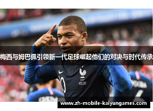 梅西与姆巴佩引领新一代足球崛起他们的对决与时代传承