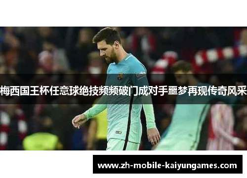 梅西国王杯任意球绝技频频破门成对手噩梦再现传奇风采