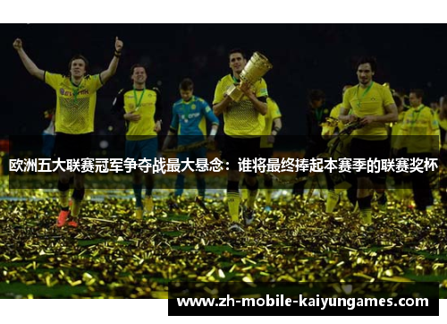 欧洲五大联赛冠军争夺战最大悬念:谁将最终捧起本赛季的联赛奖杯 欧洲五大联赛冠军争夺战最大悬念:谁将最终捧起本赛季的联赛奖杯