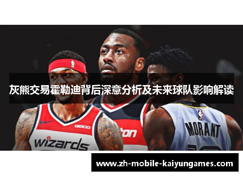 灰熊交易霍勒迪背后深意分析及未来球队影响解读