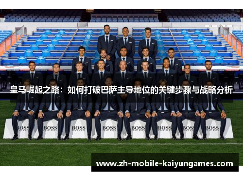 皇马崛起之路：如何打破巴萨主导地位的关键步骤与战略分析