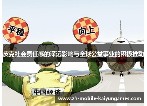 皮克社会责任感的深远影响与全球公益事业的积极推动