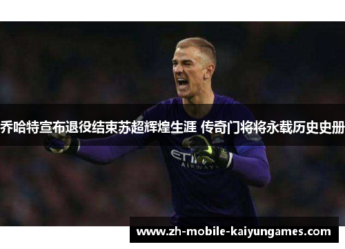 乔哈特宣布退役结束苏超辉煌生涯 传奇门将将永载历史史册