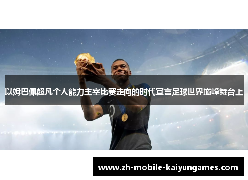 以姆巴佩超凡个人能力主宰比赛走向的时代宣言足球世界巅峰舞台上 以姆巴佩超凡个人能力主宰比赛走向的时代宣言足球世界巅峰舞台上