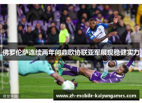 佛罗伦萨连续两年问鼎欧协联亚军展现稳健实力 佛罗伦萨连续两年问鼎欧协联亚军展现稳健实力