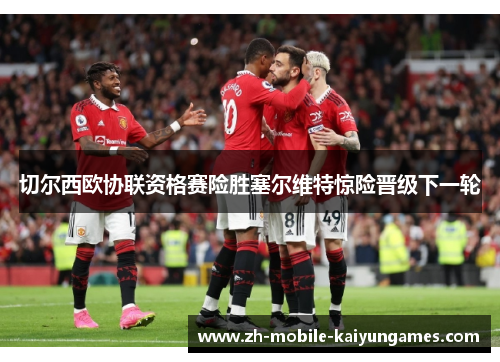 切尔西欧协联资格赛险胜塞尔维特惊险晋级下一轮 切尔西欧协联资格赛险胜塞尔维特惊险晋级下一轮