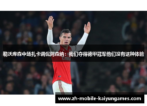 勒沃库森中场扎卡调侃阿森纳:我们夺得德甲冠军他们没有这种体验 勒沃库森中场扎卡调侃阿森纳:我们夺得德甲冠军他们没有这种体验