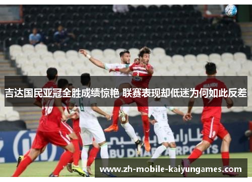 吉达国民亚冠全胜成绩惊艳 联赛表现却低迷为何如此反差