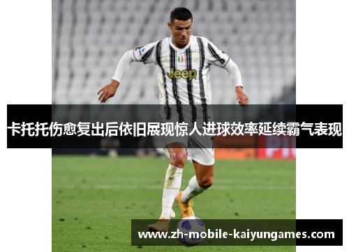 卡托托伤愈复出后依旧展现惊人进球效率延续霸气表现