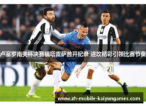 卢塞罗南美杯决赛福塔雷萨首开纪录 进攻精彩引领比赛节奏