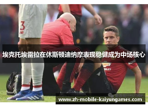 埃克托埃雷拉在休斯顿迪纳摩表现稳健成为中场核心 埃克托埃雷拉在休斯顿迪纳摩表现稳健成为中场核心