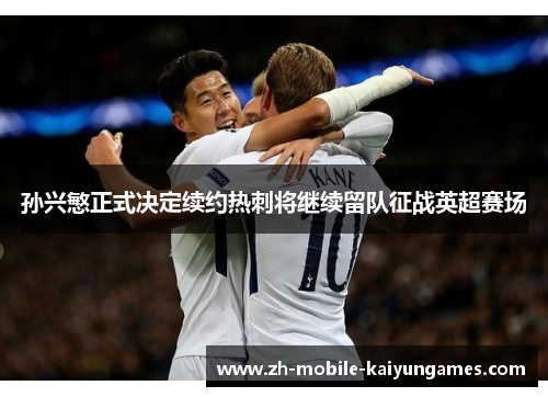 孙兴慜正式决定续约热刺将继续留队征战英超赛场
