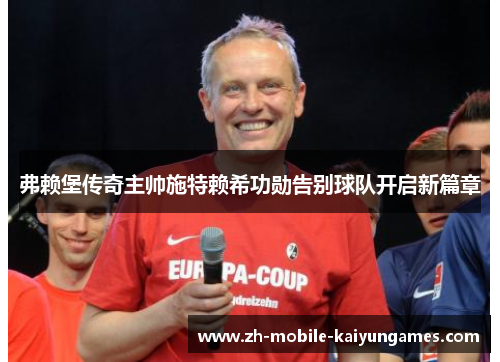弗赖堡传奇主帅施特赖希功勋告别球队开启新篇章