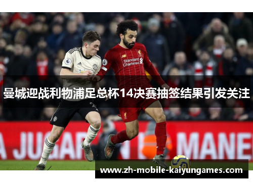 曼城迎战利物浦足总杯14决赛抽签结果引发关注 曼城迎战利物浦足总杯14决赛抽签结果引发关注
