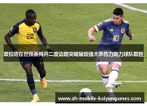 普拉塔在世预赛梅开二度边路突破展现强大杀伤力助力球队取胜