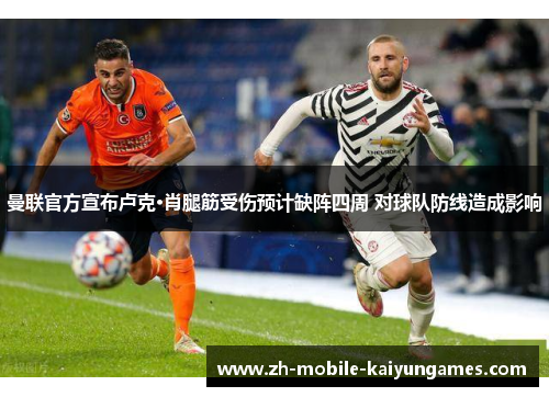 曼联官方宣布卢克·肖腿筋受伤预计缺阵四周 对球队防线造成影响