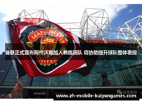 曼联正式宣布阿什沃斯加入教练团队 将协助提升球队整体表现