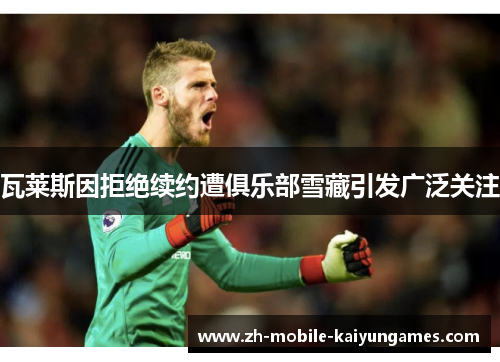 瓦莱斯因拒绝续约遭俱乐部雪藏引发广泛关注 瓦莱斯因拒绝续约遭俱乐部雪藏引发广泛关注